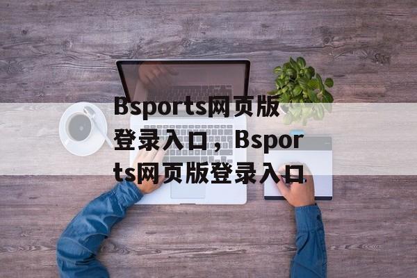 Bsports网页版登录入口，Bsports网页版登录入口