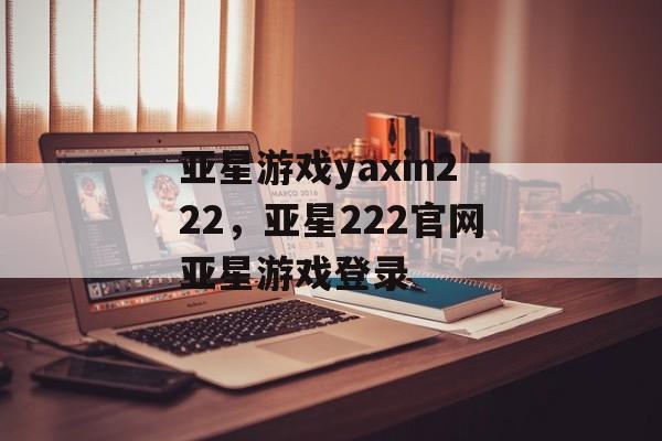 亚星游戏yaxin222，亚星222官网亚星游戏登录