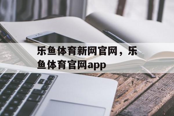 乐鱼体育新网官网，乐鱼体育官网app