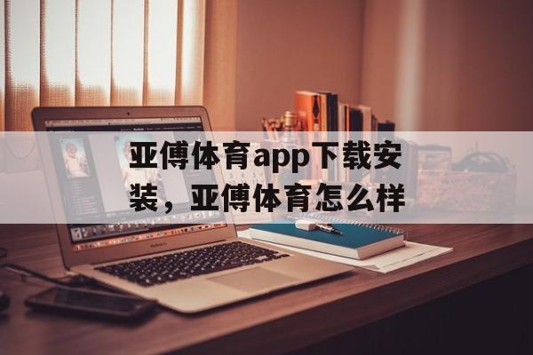 亚傅体育app下载安装，亚傅体育怎么样