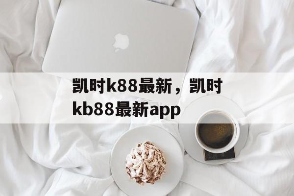 凯时k88最新，凯时kb88最新app